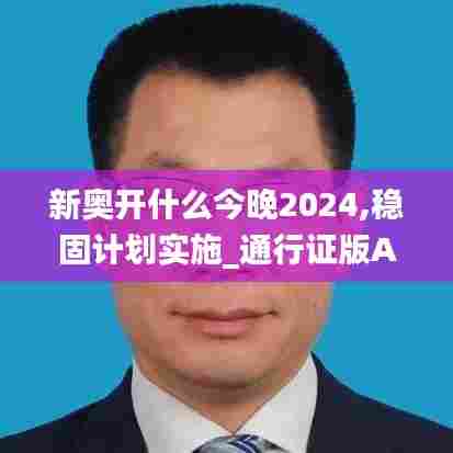 新奥开什么今晚2024,稳固计划实施_通行证版APN13.70
