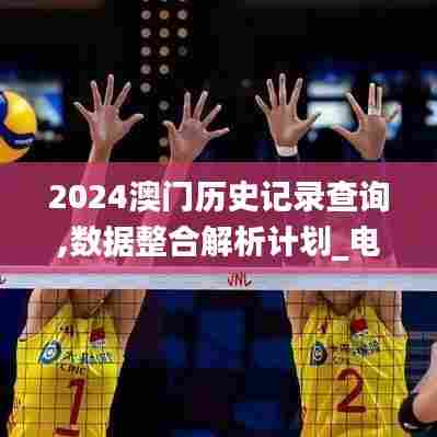 2024澳门历史记录查询,数据整合解析计划_电影版BNE13.19
