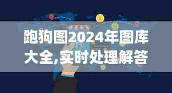 跑狗图2024年图库大全,实时处理解答计划_装饰版OHE13.13