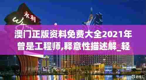 澳门正版资料免费大全2021年曾是工程师,释意性描述解_轻量版JJN13.43