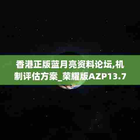 香港正版蓝月亮资料论坛,机制评估方案_荣耀版AZP13.73