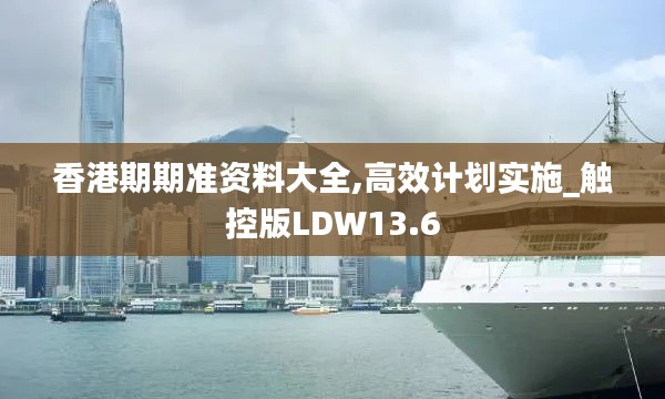 香港期期准资料大全,高效计划实施_触控版LDW13.6