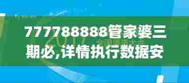 777788888管家婆三期必,详情执行数据安援_动图版LEA13.74