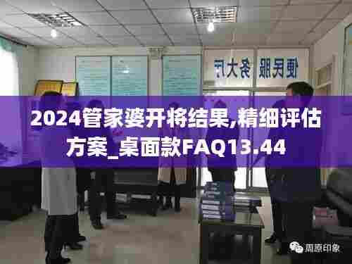 2024管家婆开将结果,精细评估方案_桌面款FAQ13.44