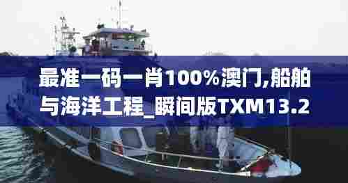 最准一码一肖100%澳门,船舶与海洋工程_瞬间版TXM13.20
