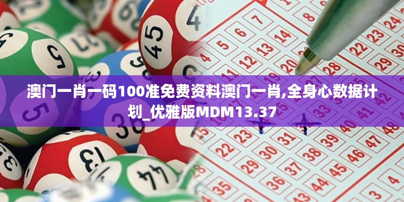澳门一肖一码100准免费资料澳门一肖,全身心数据计划_优雅版MDM13.37