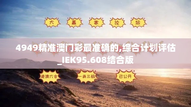 4949精准澳门彩最准确的,综合计划评估_IEK95.608结合版