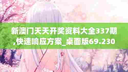 新澳门天天开奖资料大全337期,快速响应方案_桌面版69.230-7