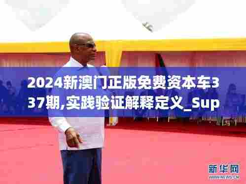 2024新澳门正版免费资本车337期,实践验证解释定义_Superior87.997-6