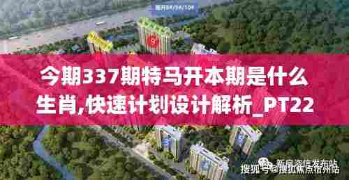 今期337期特马开本期是什么生肖,快速计划设计解析_PT22.779-7