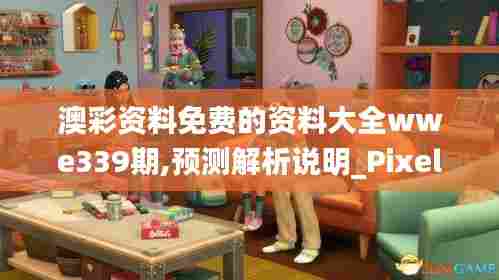 澳彩资料免费的资料大全wwe339期,预测解析说明_Pixel20.973-8