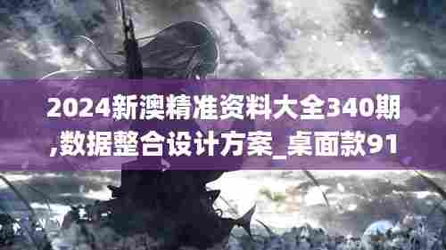 2024新澳精准资料大全340期,数据整合设计方案_桌面款91.243-8