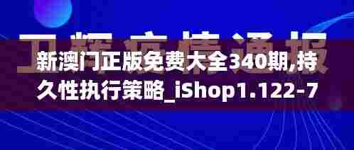 新澳门正版免费大全340期,持久性执行策略_iShop1.122-7