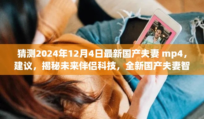 未来伴侣科技揭秘,全新国产夫妻智能伴侣MP4体验预测与揭秘(2024年12月4日版)