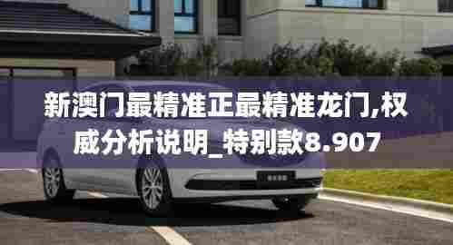 新澳门最精准正最精准龙门,权威分析说明_特别款8.907