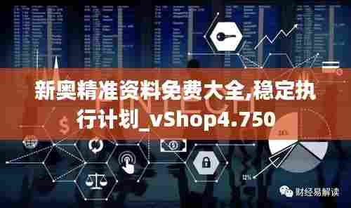 新奥精准资料免费大全,稳定执行计划_vShop4.750