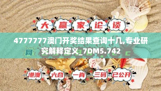 4777777澳门开奖结果查询十几,专业研究解释定义_7DM5.742
