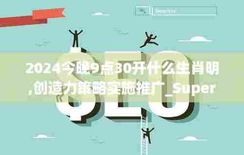 2024今晚9点30开什么生肖明,创造力策略实施推广_Superior2.613
