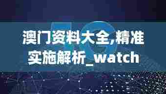 澳门资料大全,精准实施解析_watchOS8.354