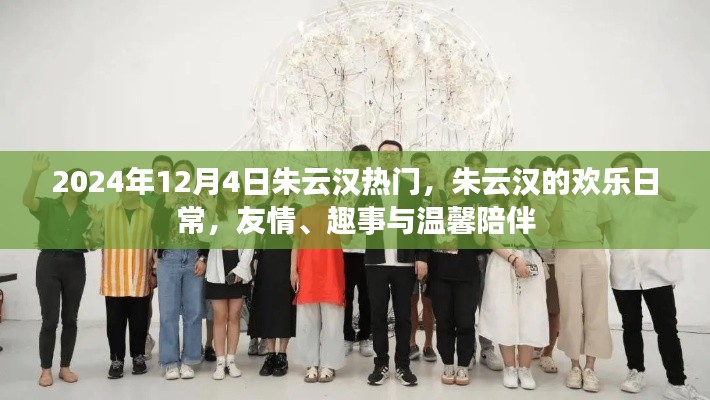 朱云汉的欢乐世界，友情趣事与温馨日常的2024年12月4日热门聚焦