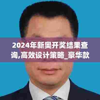 2024年新奥开奖结果查询,高效设计策略_豪华款4.210