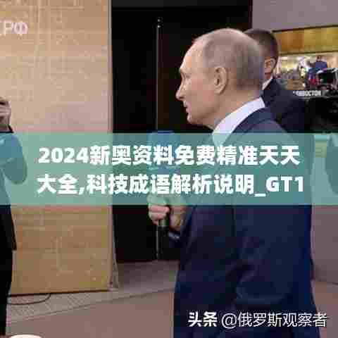 2024新奥资料免费精准天天大全,科技成语解析说明_GT1.332