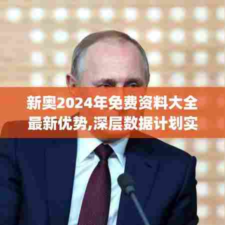 新奥2024年免费资料大全最新优势,深层数据计划实施_suite6.301