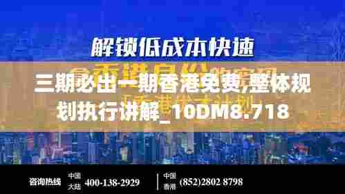 三期必出一期香港免费,整体规划执行讲解_10DM8.718