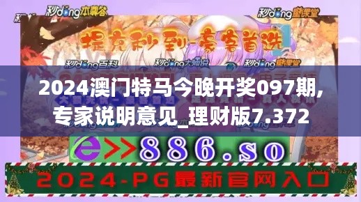 2024澳门特马今晚开奖097期,专家说明意见_理财版7.372