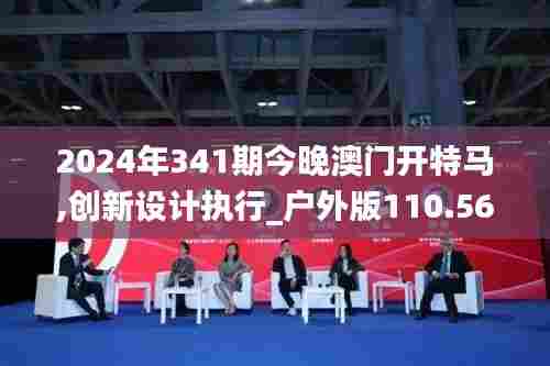 2024年341期今晚澳门开特马,创新设计执行_户外版110.567