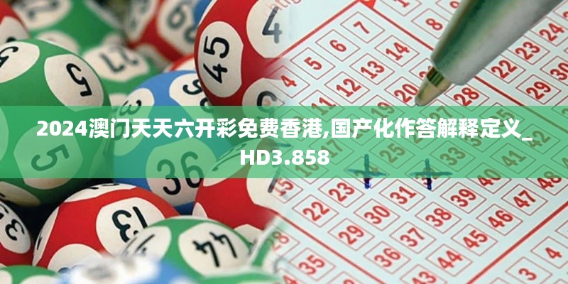 2024澳门天天六开彩免费香港,国产化作答解释定义_HD3.858