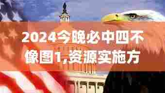 2024今晚必中四不像图1,资源实施方案_V版7.121