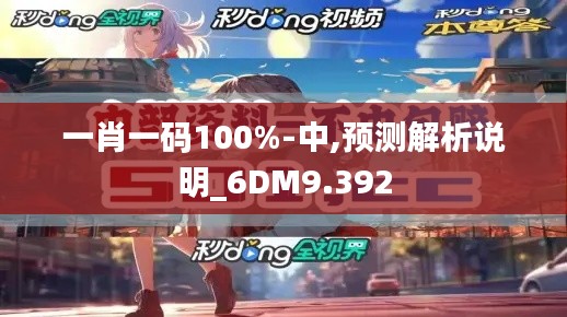 一肖一码100%-中,预测解析说明_6DM9.392