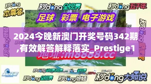 2024今晚新澳门开奖号码342期,有效解答解释落实_Prestige1.306