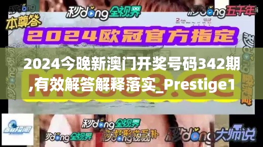2024今晚新澳门开奖号码342期,有效解答解释落实_Prestige1.306