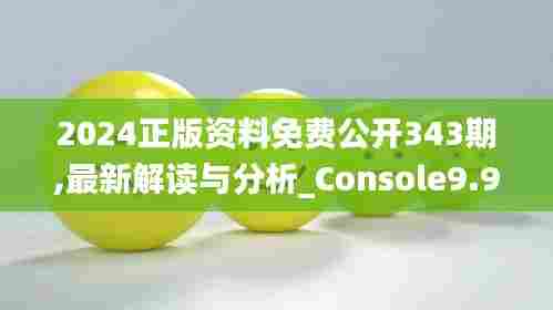 2024正版资料免费公开343期,最新解读与分析_Console9.930