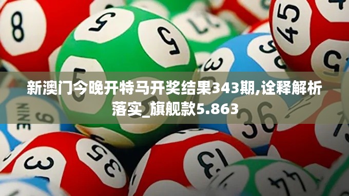 新澳门今晚开特马开奖结果343期,诠释解析落实_旗舰款5.863