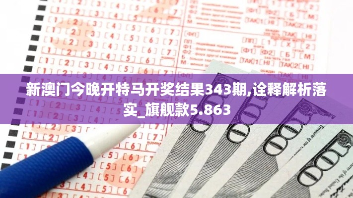 新澳门今晚开特马开奖结果343期,诠释解析落实_旗舰款5.863