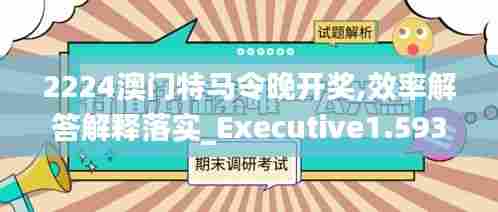 2224澳门特马令晚开奖,效率解答解释落实_Executive1.593