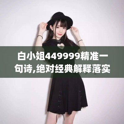 白小姐449999精准一句诗,绝对经典解释落实_nShop6.406