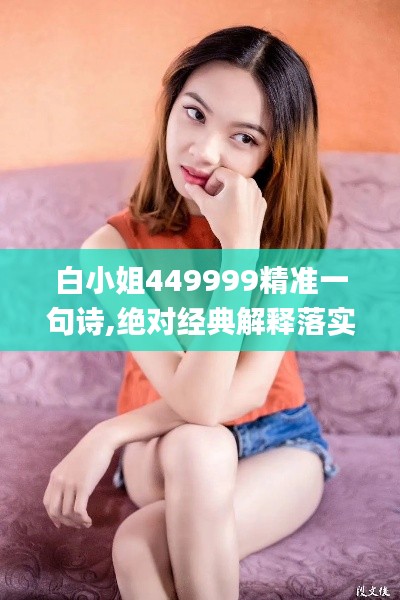 白小姐449999精准一句诗,绝对经典解释落实_nShop6.406