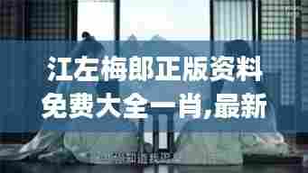江左梅郎正版资料免费大全一肖,最新解读与分析_4K5.832