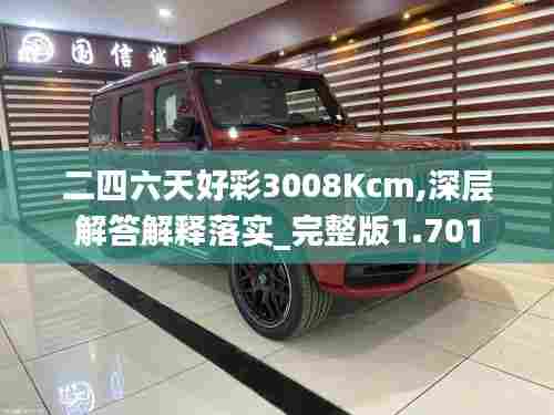 二四六天好彩3008Kcm,深层解答解释落实_完整版1.701