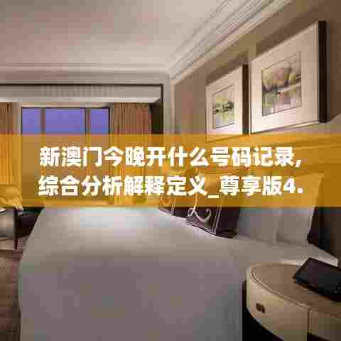 新澳门今晚开什么号码记录,综合分析解释定义_尊享版4.901