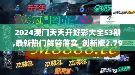 2024澳门天天开好彩大全53期,最新热门解答落实_创新版2.791