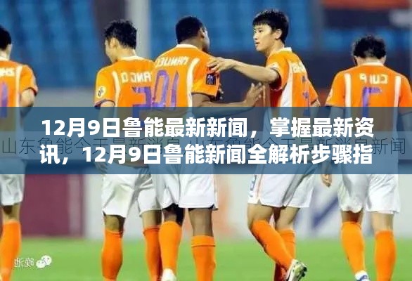 12月9日鲁能新闻全解析,掌握最新动态与资讯的步骤指南