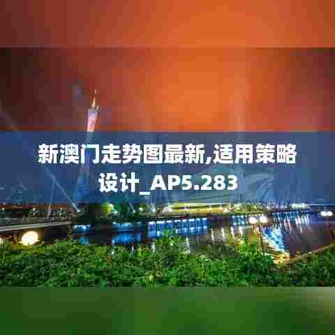 新澳门走势图最新,适用策略设计_AP5.283