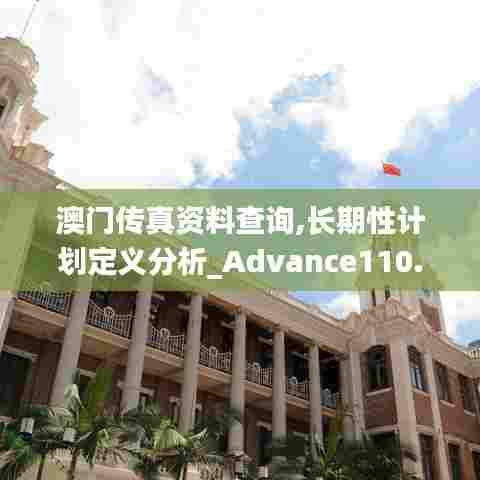 澳门传真资料查询,长期性计划定义分析_Advance110.293