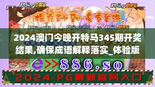 2024澳门今晚开特马345期开奖结果,确保成语解释落实_体验版4.805
