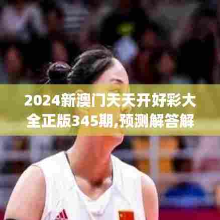 2024新澳门天天开好彩大全正版345期,预测解答解释落实_精装版3.412